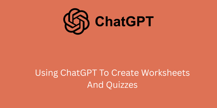 using chatgpt to create worksheets and quizzes